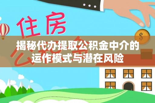 乐都揭秘代办提取公积金中介的运作模式与潜在风险