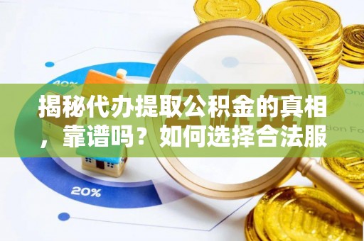 乐都揭秘代办提取公积金的真相，靠谱吗？如何选择合法服务？