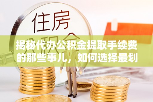乐都揭秘代办公积金提取手续费的那些事儿，如何选择最划算的服务？