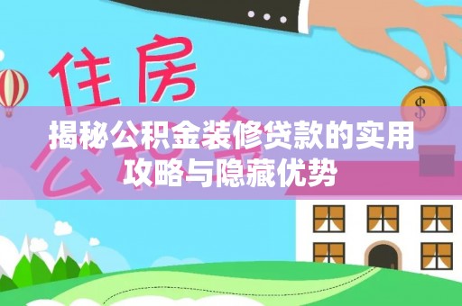 乐都揭秘公积金装修贷款的实用攻略与隐藏优势