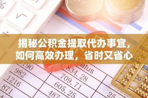 乐都揭秘公积金提取代办事宜，如何高效办理，省时又省心？