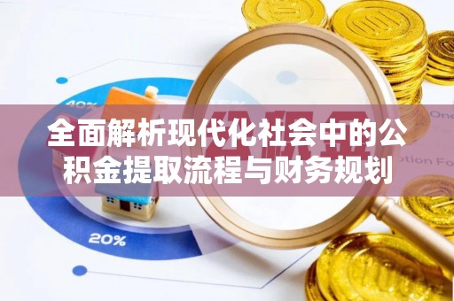 乐都全面解析现代化社会中的公积金提取流程与财务规划