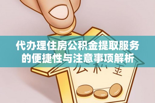 乐都代办理住房公积金提取服务的便捷性与注意事项解析