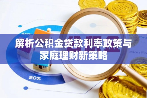 乐都解析公积金贷款利率政策与家庭理财新策略