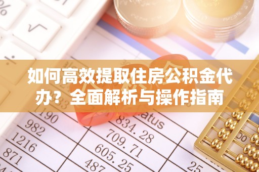 乐都如何高效提取住房公积金代办？全面解析与操作指南