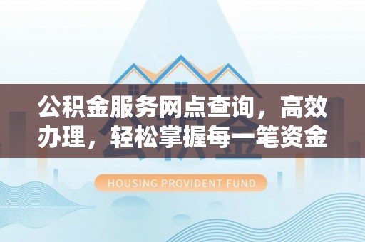 乐都公积金服务网点查询，高效办理，轻松掌握每一笔资金动态