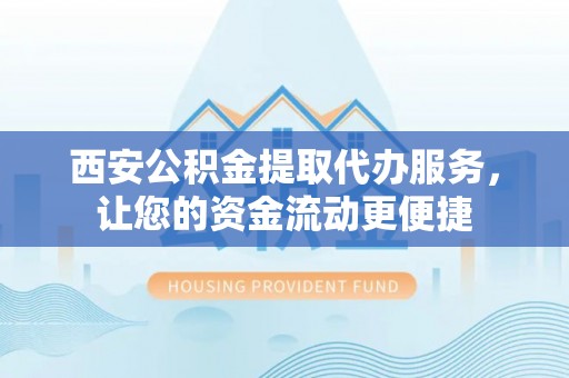 乐都西安公积金提取代办服务，让您的资金流动更便捷