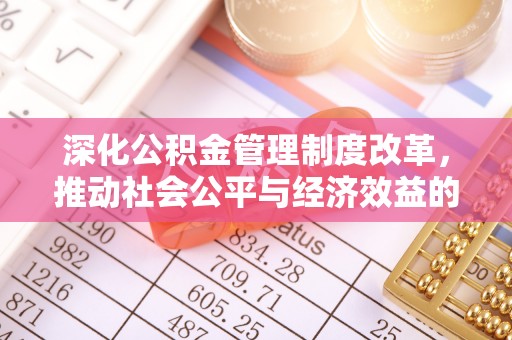 乐都深化公积金管理制度改革，推动社会公平与经济效益的双赢