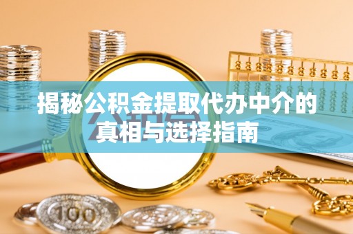 乐都揭秘公积金提取代办中介的真相与选择指南