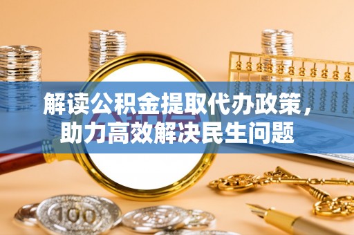 乐都解读公积金提取代办政策，助力高效解决民生问题