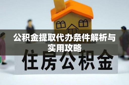 乐都公积金提取代办条件解析与实用攻略