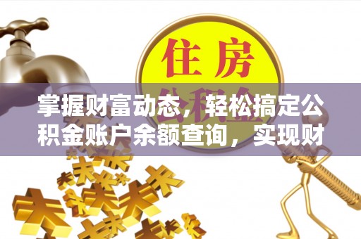 乐都掌握财富动态，轻松搞定公积金账户余额查询，实现财务自由第一步