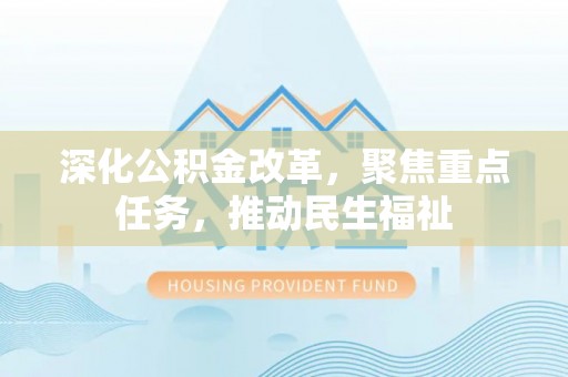 乐都深化公积金改革，聚焦重点任务，推动民生福祉