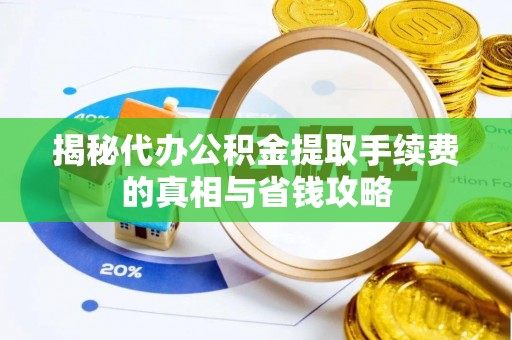 乐都揭秘代办公积金提取手续费的真相与省钱攻略