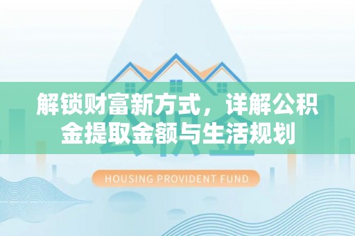 乐都解锁财富新方式，详解公积金提取金额与生活规划