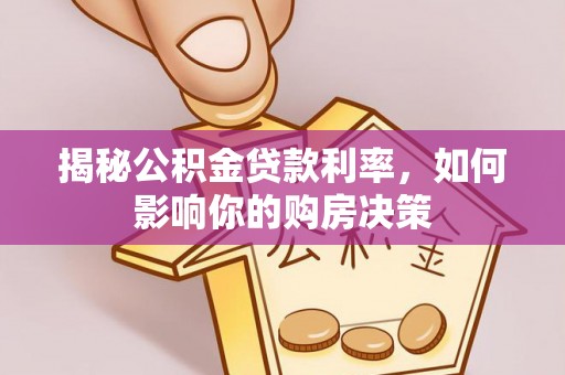 乐都揭秘公积金贷款利率，如何影响你的购房决策