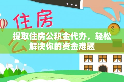 乐都提取住房公积金代办，轻松解决你的资金难题