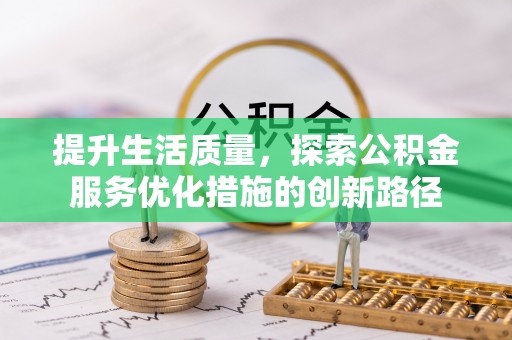 乐都提升生活质量，探索公积金服务优化措施的创新路径