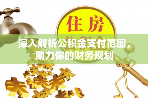 乐都深入解析公积金支付范围，助力你的财务规划