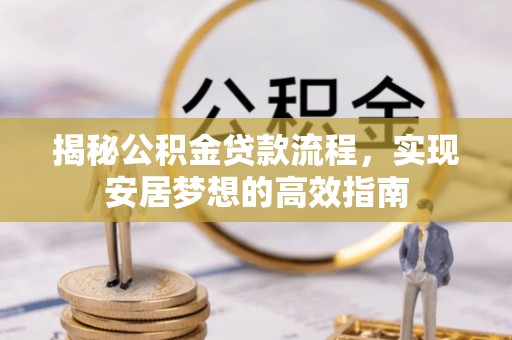 乐都揭秘公积金贷款流程，实现安居梦想的高效指南