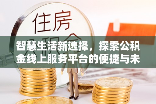 乐都智慧生活新选择，探索公积金线上服务平台的便捷与未来