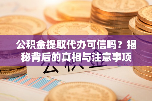 乐都公积金提取代办可信吗？揭秘背后的真相与注意事项