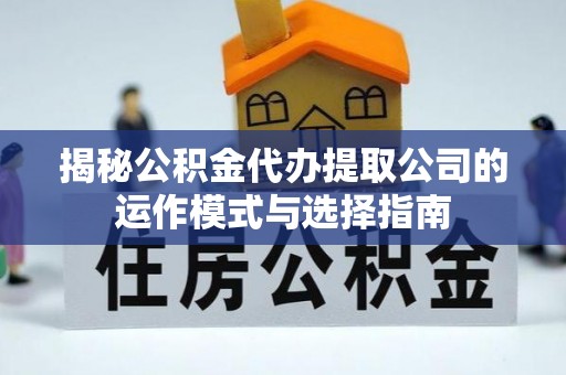 乐都揭秘公积金代办提取公司的运作模式与选择指南
