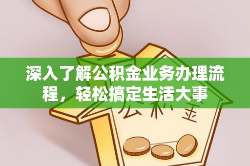 乐都深入了解公积金业务办理流程，轻松搞定生活大事