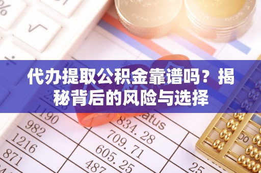 乐都代办提取公积金靠谱吗？揭秘背后的风险与选择