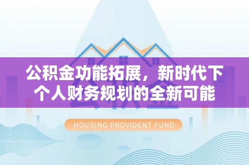 乐都公积金功能拓展，新时代下个人财务规划的全新可能