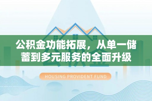 乐都公积金功能拓展，从单一储蓄到多元服务的全面升级