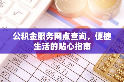 乐都公积金服务网点查询，便捷生活的贴心指南