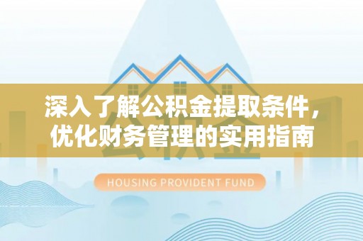 乐都深入了解公积金提取条件，优化财务管理的实用指南