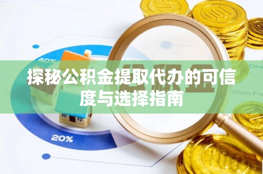 乐都探秘公积金提取代办的可信度与选择指南