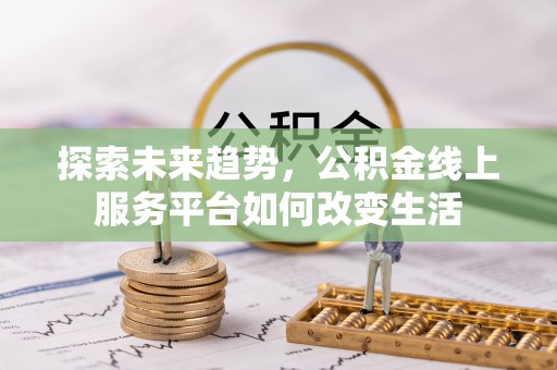 乐都探索未来趋势，公积金线上服务平台如何改变生活
