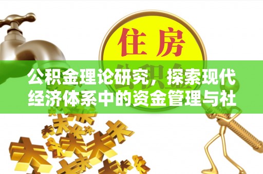 乐都公积金理论研究，探索现代经济体系中的资金管理与社会福利