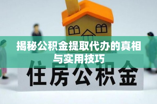 乐都揭秘公积金提取代办的真相与实用技巧