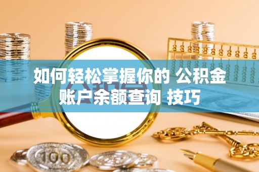 乐都如何轻松掌握你的 公积金账户余额查询 技巧