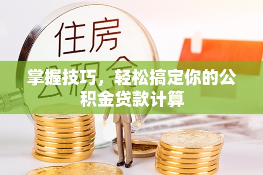 乐都掌握技巧，轻松搞定你的公积金贷款计算