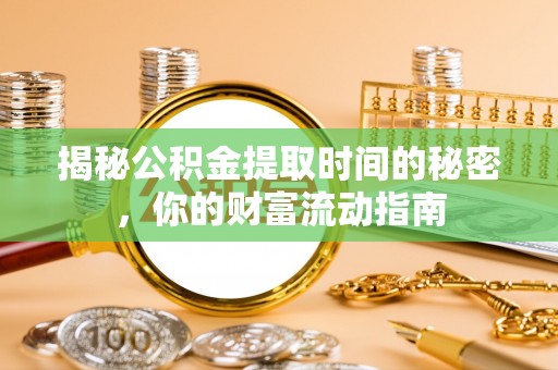 乐都揭秘公积金提取时间的秘密，你的财富流动指南