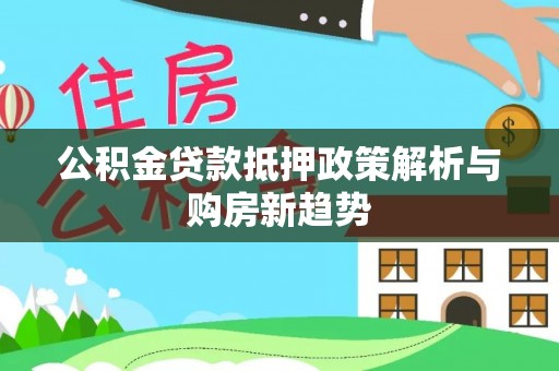 乐都公积金贷款抵押政策解析与购房新趋势