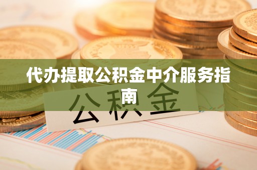 乐都代办提取公积金中介服务指南