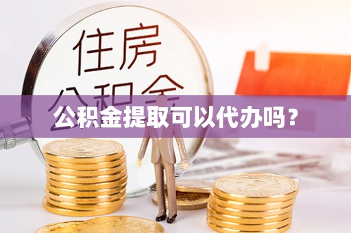 乐都公积金提取可以代办吗？