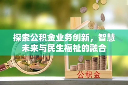 乐都探索公积金业务创新，智慧未来与民生福祉的融合
