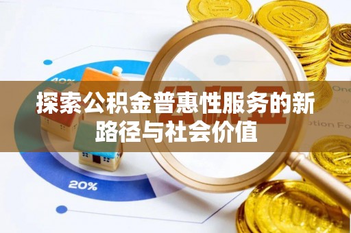 乐都探索公积金普惠性服务的新路径与社会价值