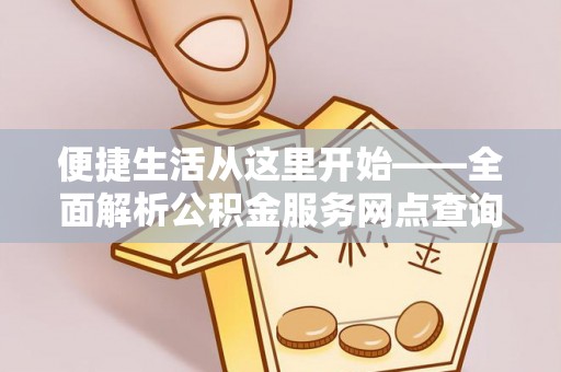 乐都便捷生活从这里开始——全面解析公积金服务网点查询技巧