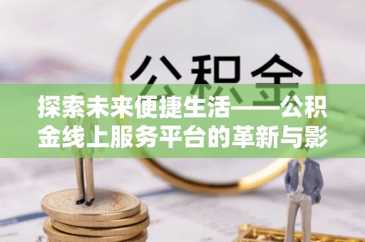 乐都探索未来便捷生活——公积金线上服务平台的革新与影响