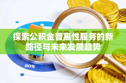 乐都探索公积金普惠性服务的新路径与未来发展趋势