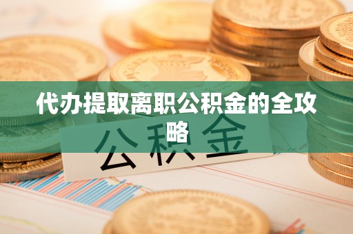 乐都代办提取离职公积金的全攻略