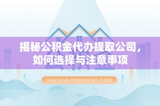 乐都揭秘公积金代办提取公司，如何选择与注意事项